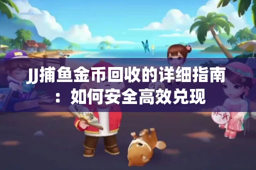 JJ捕鱼金币回收的详细指南：如何安全高效兑现