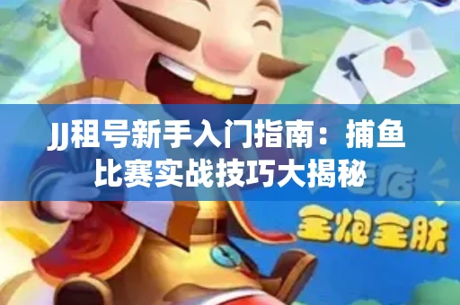 JJ租号新手入门指南：捕鱼比赛实战技巧大揭秘