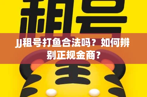 JJ租号打鱼合法吗？如何辨别正规金商？
